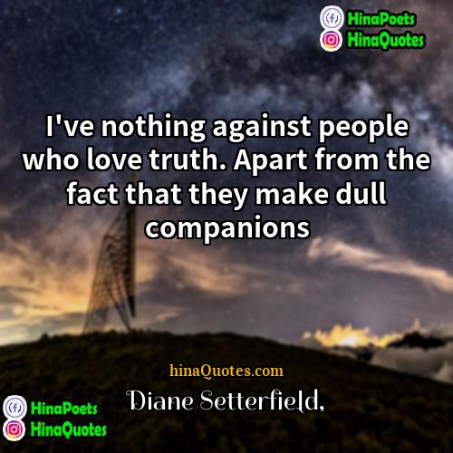 Diane Setterfield Quotes | I've nothing against people who love truth.